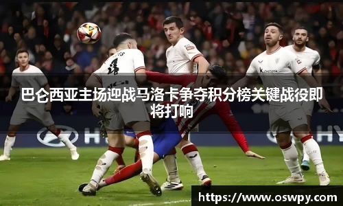 巴仑西亚主场迎战马洛卡争夺积分榜关键战役即将打响