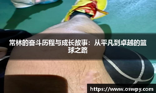 常林的奋斗历程与成长故事：从平凡到卓越的篮球之路